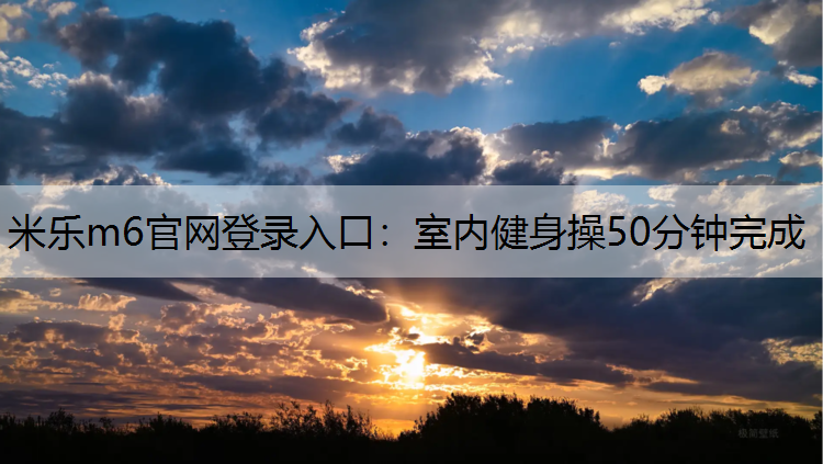 米乐m6官网登录入口：室内健身操50分钟完成