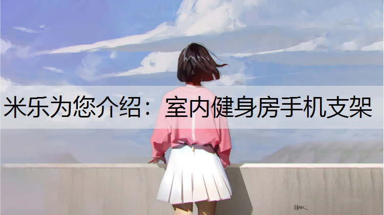 米乐为您介绍：室内健身房手机支架