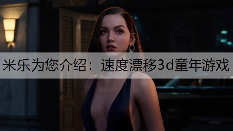米乐为您介绍：速度漂移3d童年游戏