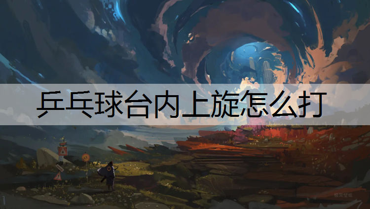 <strong>乒乓球台内上旋怎么打</strong>