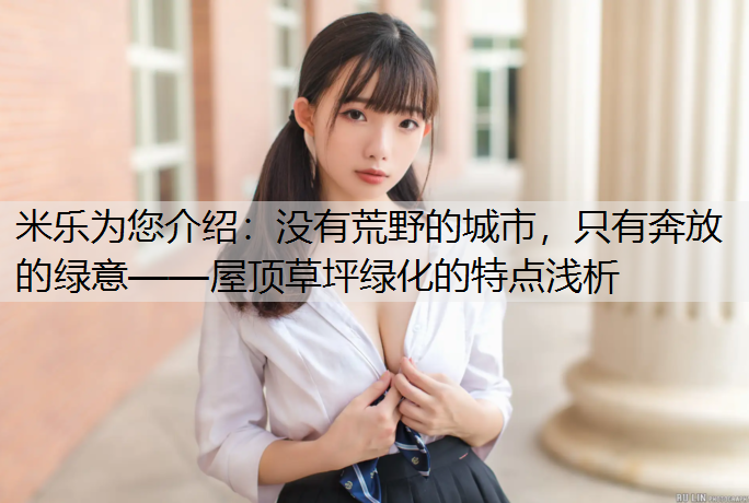 米乐为您介绍：没有荒野的城市，只有奔放的绿意——屋顶草坪绿化的特点浅析