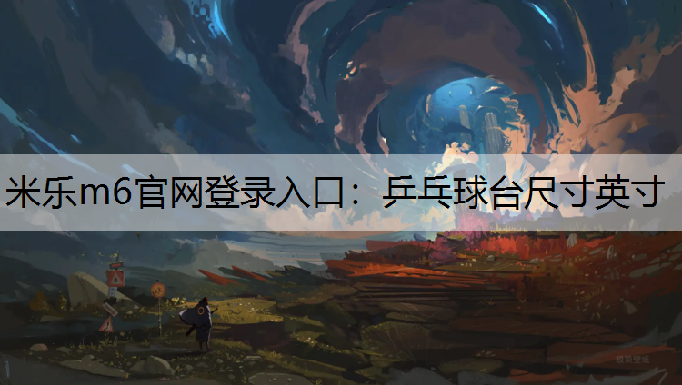 米乐m6官网登录入口：乒乓球台尺寸英寸