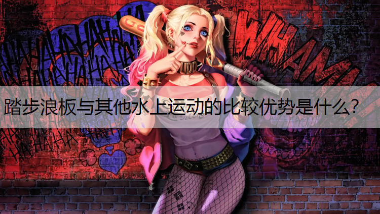 踏步浪板与其他水上运动的比较优势是什么？
