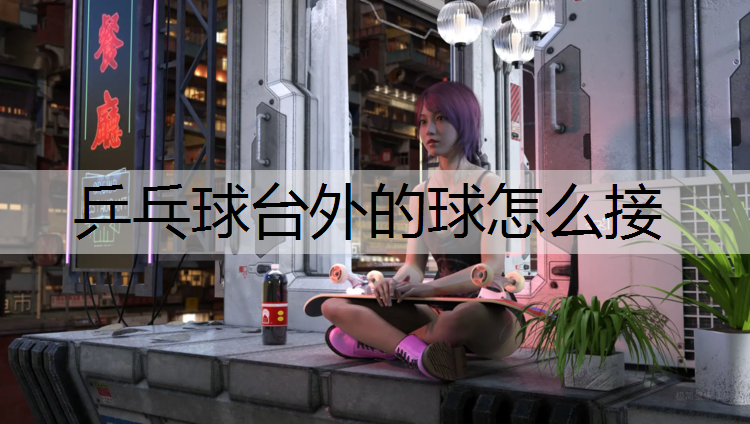 <strong>乒乓球台外的球怎么接</strong>
