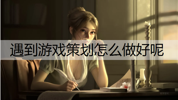 遇到游戏策划怎么做好呢