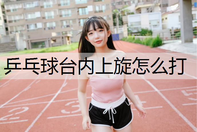 乒乓球台内上旋怎么打