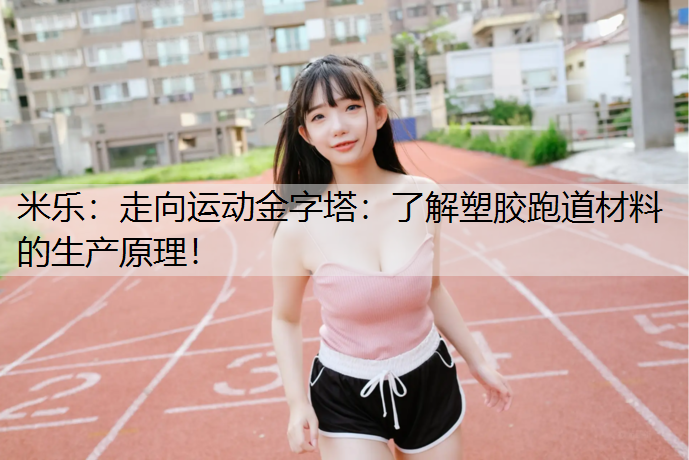 走向运动金字塔：了解塑胶跑道材料的生产原理！