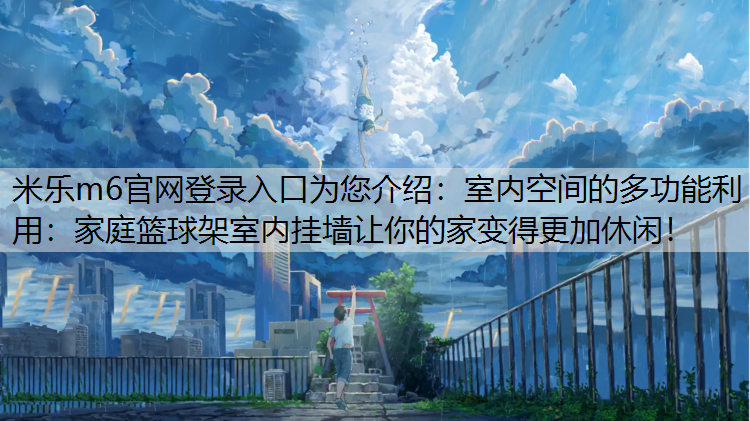 室内空间的多功能利用：家庭篮球架室内挂墙让你的家变得更加休闲！