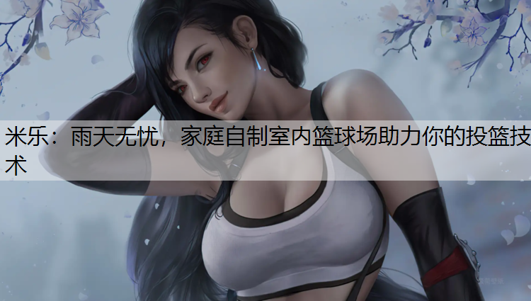 雨天无忧，家庭自制室内篮球场助力你的投篮技术
